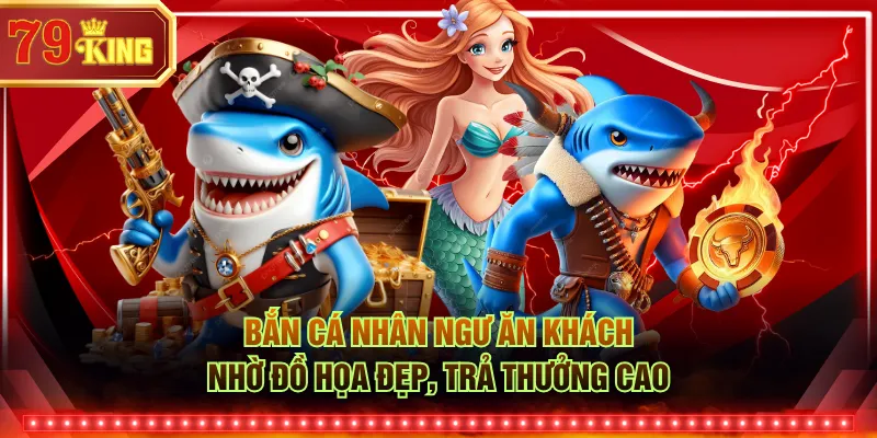 Bắn Cá Nhân Ngư ăn khách nhờ đồ họa đẹp, trả thưởng cao