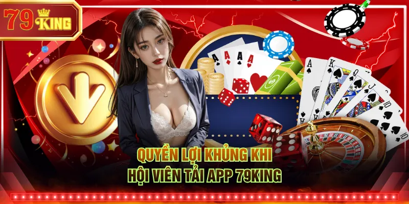 Quyền lợi khủng khi hội viên tải app 79KING