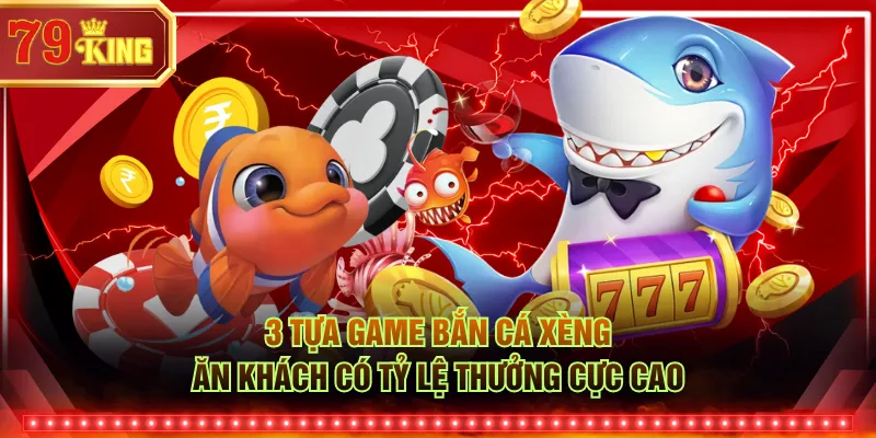 3 tựa game bắn cá xèng ăn khách có tỷ lệ thưởng cực cao