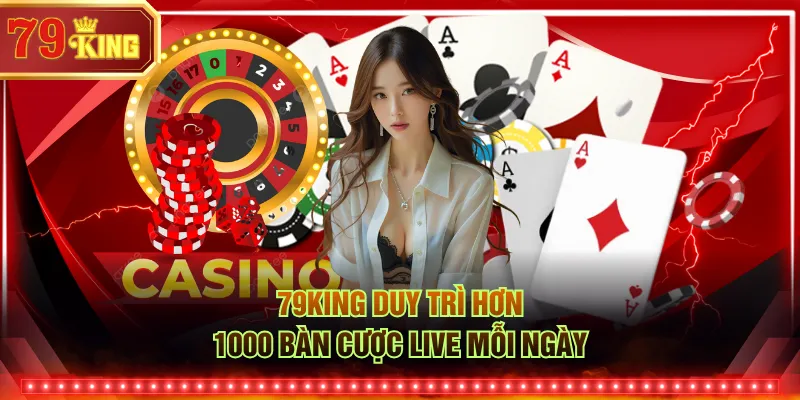 79KING duy trì hơn 1000 bàn cược live mỗi ngày