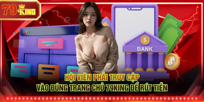 Hội viên phải truy cập vào đúng trang chủ 79KING để rút tiền