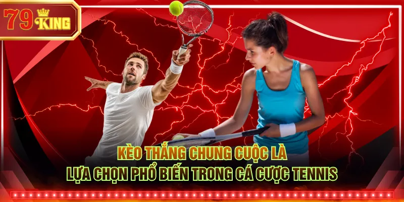 Kèo thắng chung cuộc là lựa chọn phổ biến trong cá cược tennis