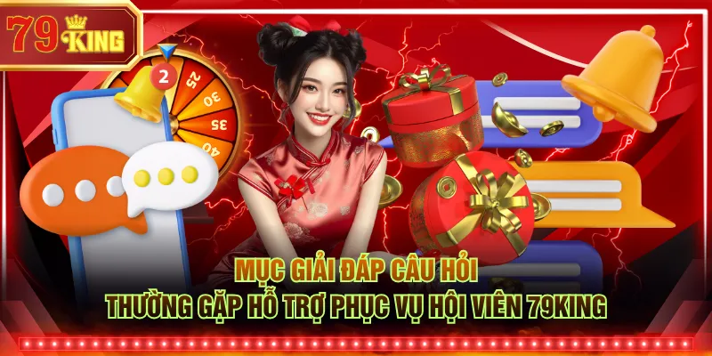 Mục giải đáp câu hỏi thường gặp hỗ trợ phục vụ hội viên 79KING