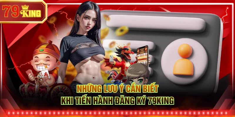 Những lưu ý cần biết khi tiến hành đăng ký 79KING