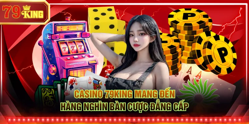 Casino 79KING mang đến hàng nghìn bàn cược đẳng cấp